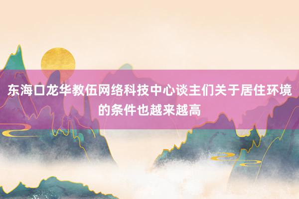 东海口龙华教伍网络科技中心谈主们关于居住环境的条件也越来越高