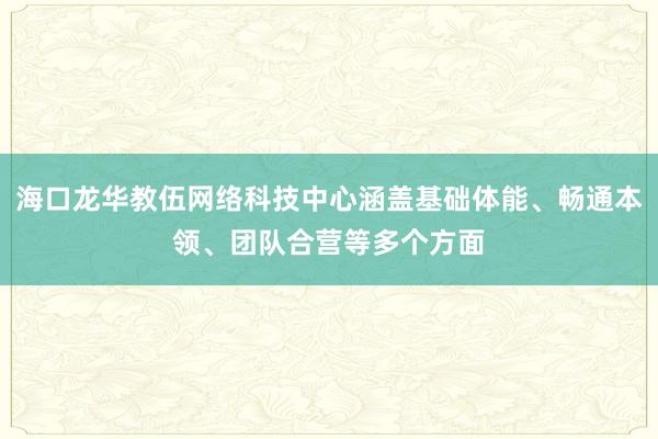 海口龙华教伍网络科技中心涵盖基础体能、畅通本领、团队合营等多个方面