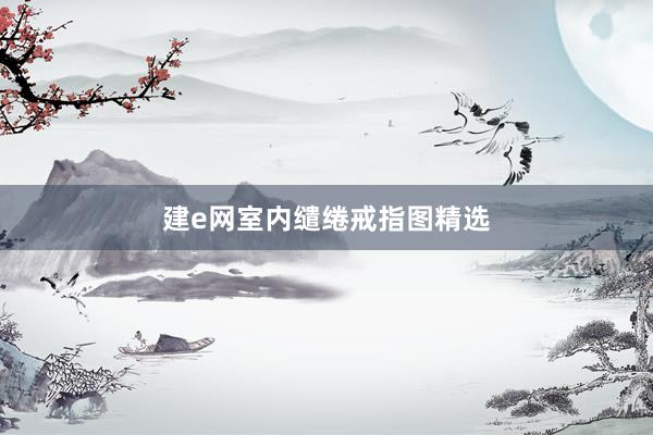 建e网室内缱绻戒指图精选