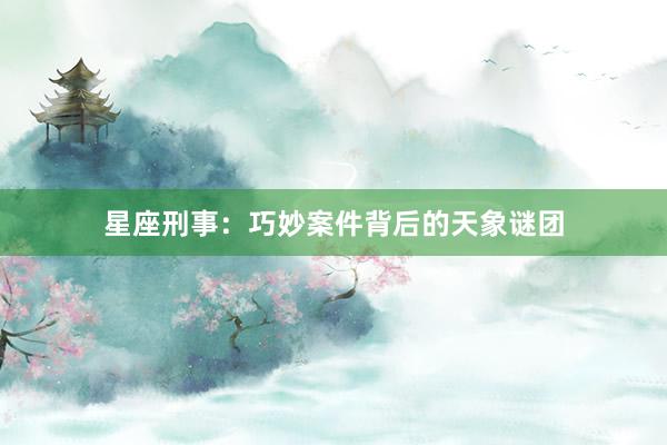 星座刑事：巧妙案件背后的天象谜团