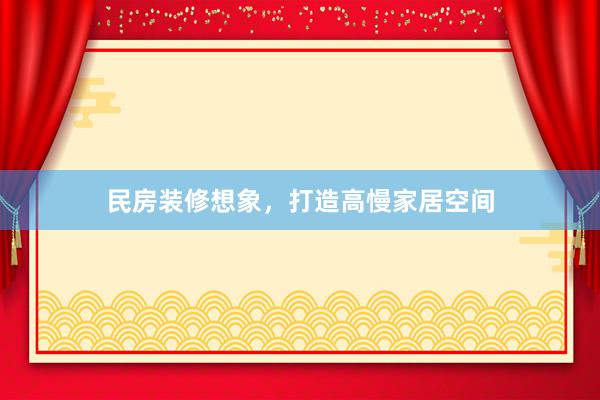民房装修想象，打造高慢家居空间