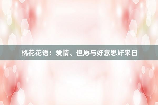 桃花花语：爱情、但愿与好意思好来日