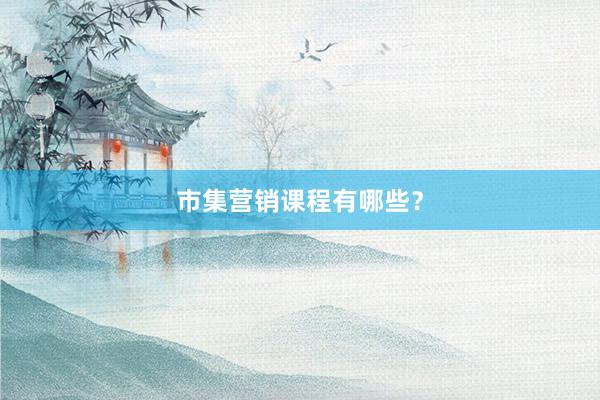 市集营销课程有哪些？